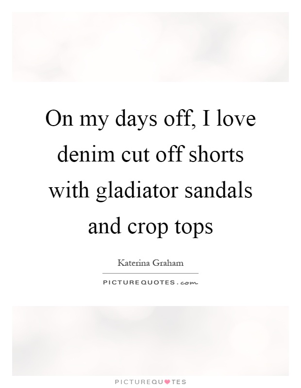 On my days off, I love denim cut off shorts with gladiator sandals and crop tops Picture Quote #1
