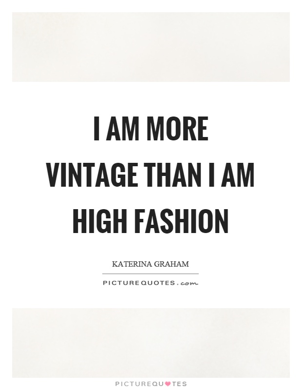 I am more vintage than I am high fashion Picture Quote #1