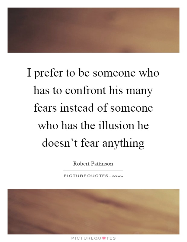 I prefer to be someone who has to confront his many fears instead of someone who has the illusion he doesn't fear anything Picture Quote #1