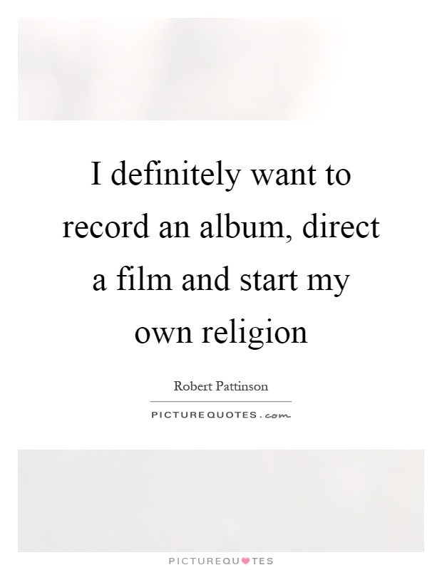 I definitely want to record an album, direct a film and start my own religion Picture Quote #1