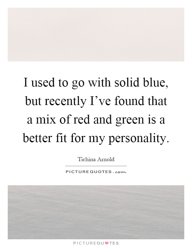 I used to go with solid blue, but recently I've found that a mix of red and green is a better fit for my personality Picture Quote #1