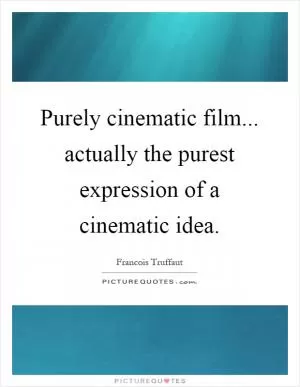 Purely cinematic film... actually the purest expression of a cinematic idea Picture Quote #1