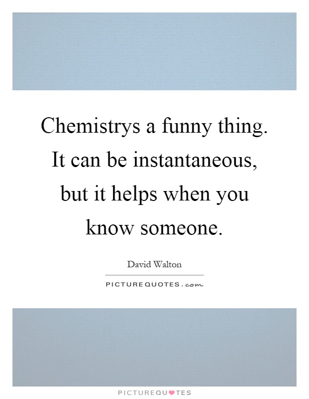 Chemistrys a funny thing. It can be instantaneous, but it helps when you know someone Picture Quote #1