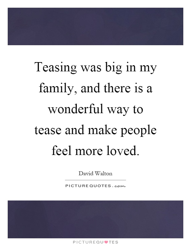 Teasing was big in my family, and there is a wonderful way to tease and make people feel more loved Picture Quote #1