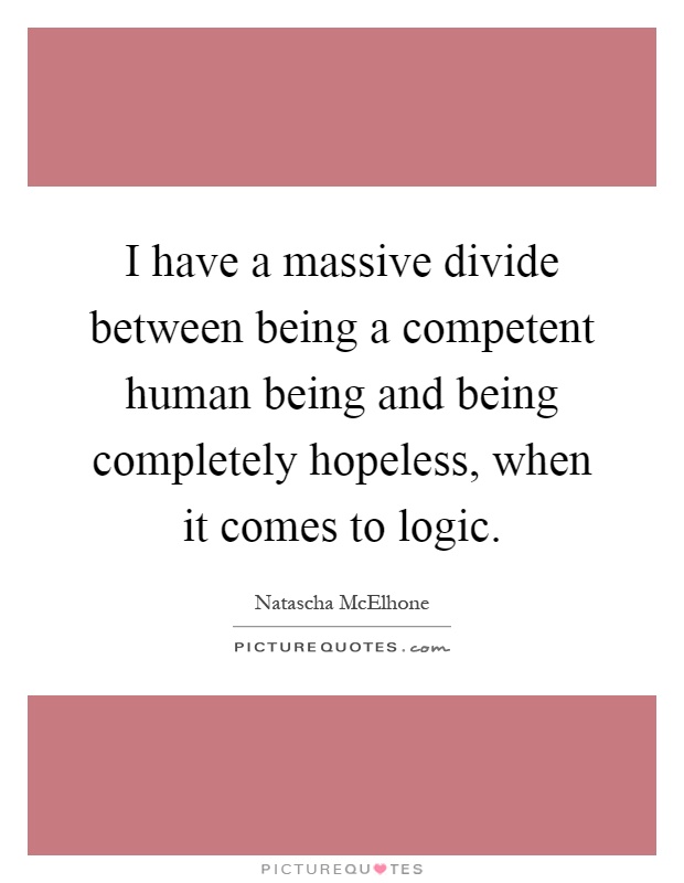 I have a massive divide between being a competent human being and being completely hopeless, when it comes to logic Picture Quote #1
