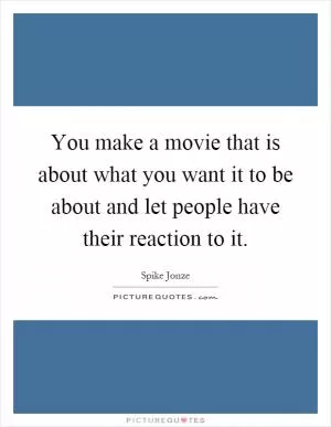 You make a movie that is about what you want it to be about and let people have their reaction to it Picture Quote #1