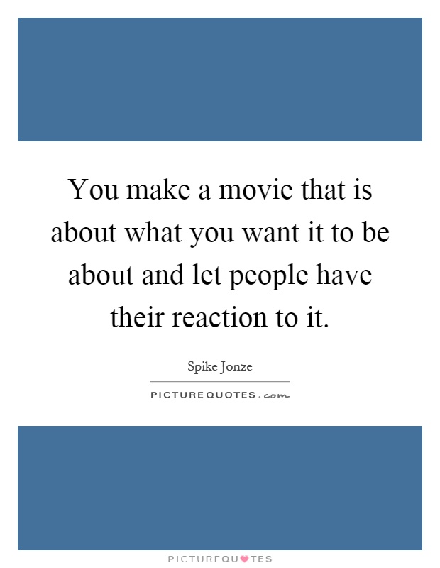 You make a movie that is about what you want it to be about and let people have their reaction to it Picture Quote #1