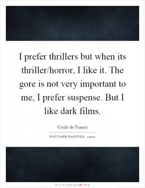I prefer thrillers but when its thriller/horror, I like it. The gore is not very important to me, I prefer suspense. But I like dark films Picture Quote #1