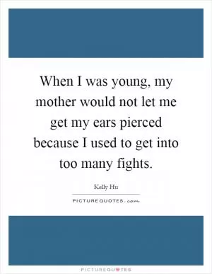 When I was young, my mother would not let me get my ears pierced because I used to get into too many fights Picture Quote #1