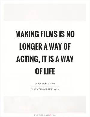 Making films is no longer a way of acting, it is a way of life Picture Quote #1