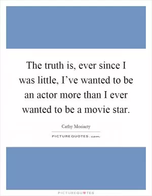 The truth is, ever since I was little, I’ve wanted to be an actor more than I ever wanted to be a movie star Picture Quote #1