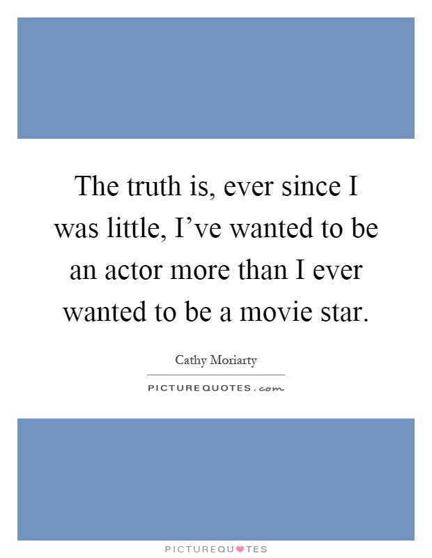 The truth is, ever since I was little, I've wanted to be an actor more than I ever wanted to be a movie star Picture Quote #1