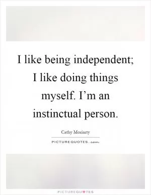 I like being independent; I like doing things myself. I’m an instinctual person Picture Quote #1