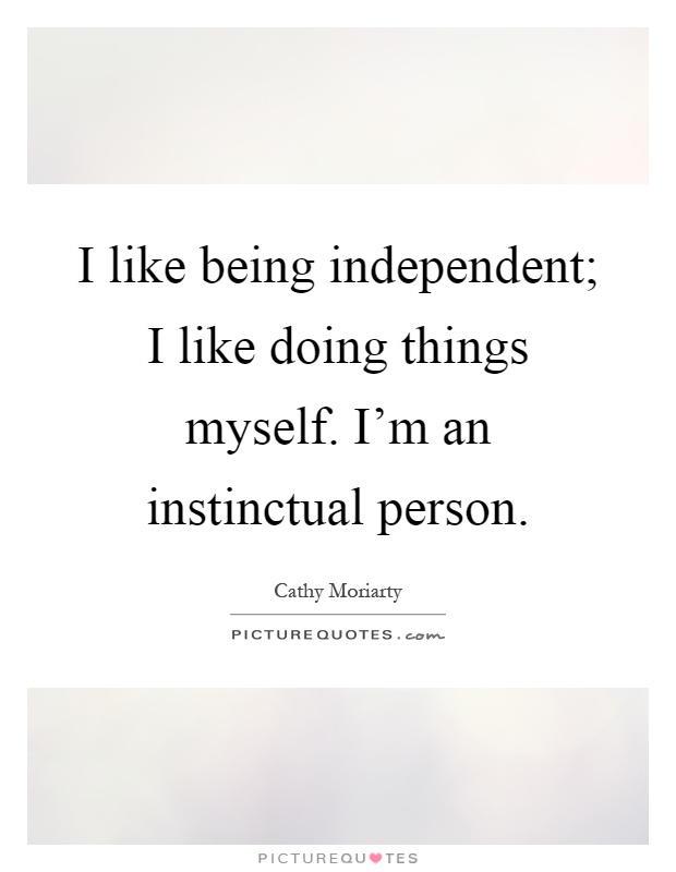 I like being independent; I like doing things myself. I'm an instinctual person Picture Quote #1
