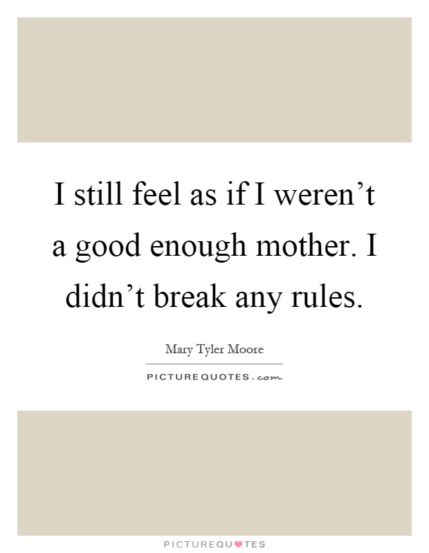 I still feel as if I weren't a good enough mother. I didn't break any rules Picture Quote #1