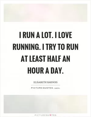 I run a lot. I love running. I try to run at least half an hour a day Picture Quote #1