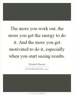 The more you work out, the more you get the energy to do it. And the more you get motivated to do it, especially when you start seeing results Picture Quote #1