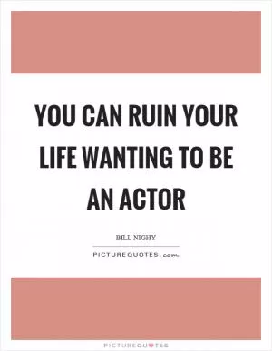 You can ruin your life wanting to be an actor Picture Quote #1