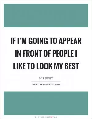 If I’m going to appear in front of people I like to look my best Picture Quote #1