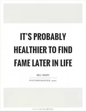 It’s probably healthier to find fame later in life Picture Quote #1