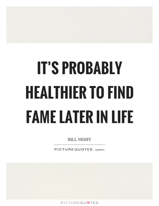 It's probably healthier to find fame later in life Picture Quote #1