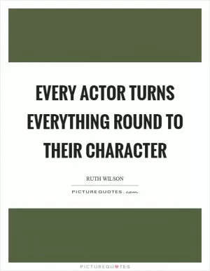 Every actor turns everything round to their character Picture Quote #1