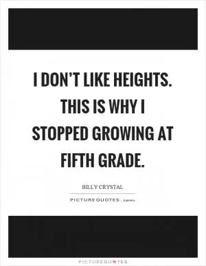 I don’t like heights. This is why I stopped growing at fifth grade Picture Quote #1