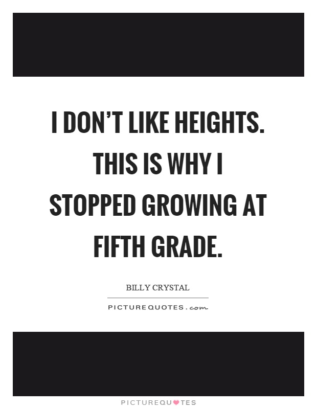 I don't like heights. This is why I stopped growing at fifth grade Picture Quote #1
