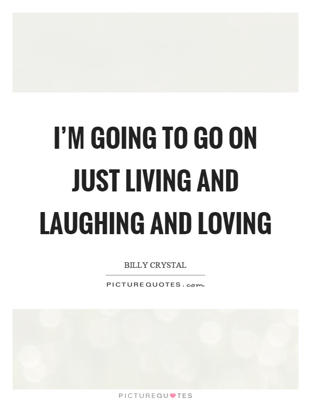 I'm going to go on just living and laughing and loving Picture Quote #1