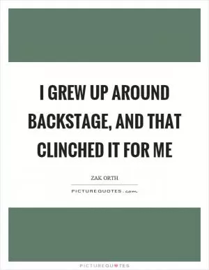 I grew up around backstage, and that clinched it for me Picture Quote #1