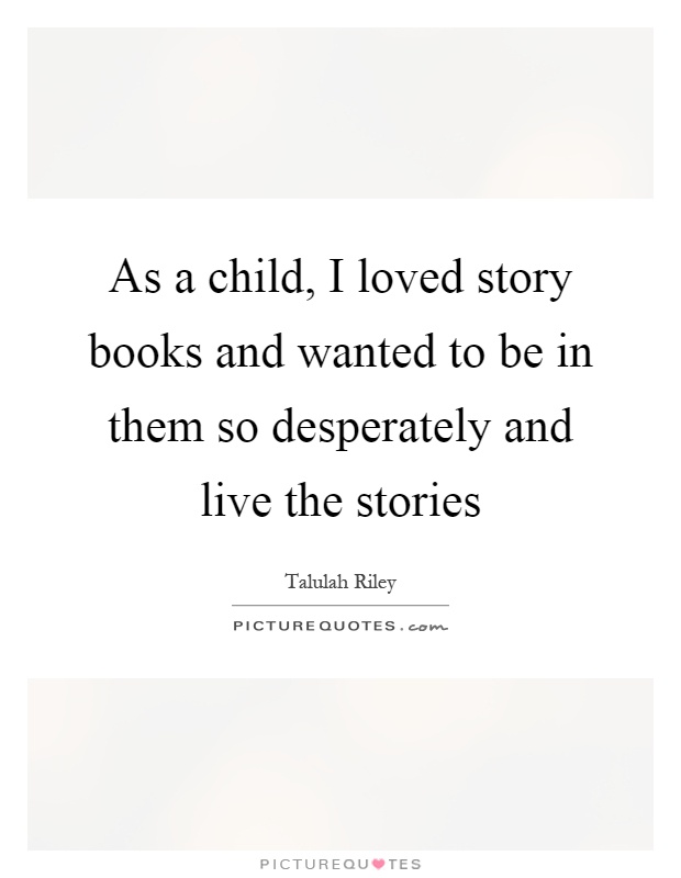 As a child, I loved story books and wanted to be in them so desperately and live the stories Picture Quote #1