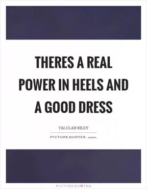 Theres a real power in heels and a good dress Picture Quote #1