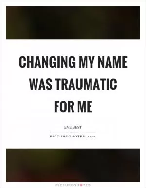Changing my name was traumatic for me Picture Quote #1