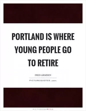 Portland is where young people go to retire Picture Quote #1