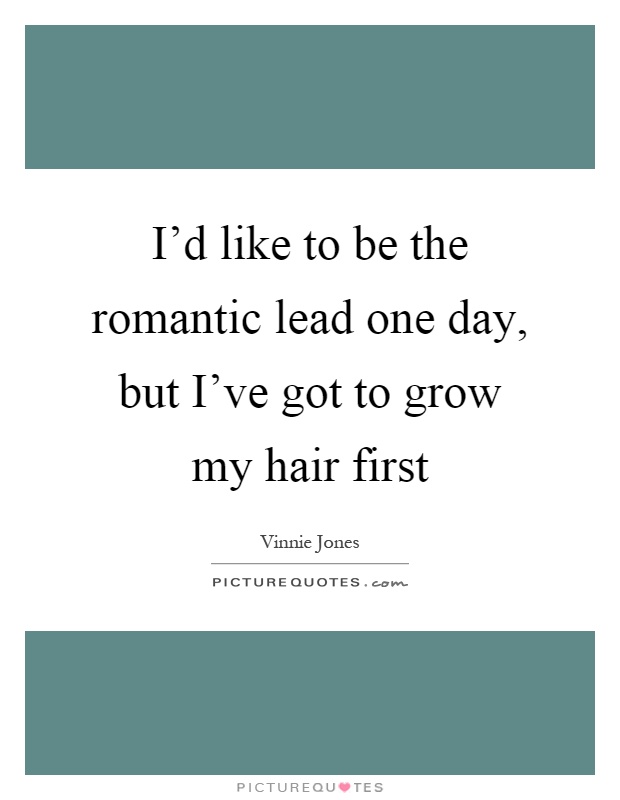 I'd like to be the romantic lead one day, but I've got to grow my hair first Picture Quote #1