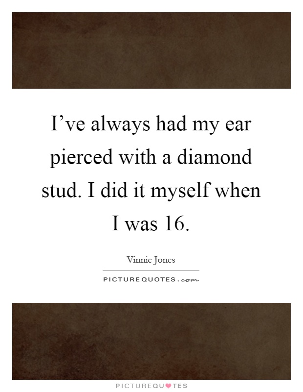 I've always had my ear pierced with a diamond stud. I did it myself when I was 16 Picture Quote #1
