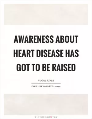 Awareness about heart disease has got to be raised Picture Quote #1