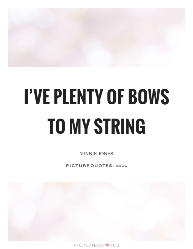 I've plenty of bows to my string Picture Quote #1