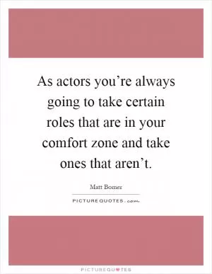 As actors you’re always going to take certain roles that are in your comfort zone and take ones that aren’t Picture Quote #1