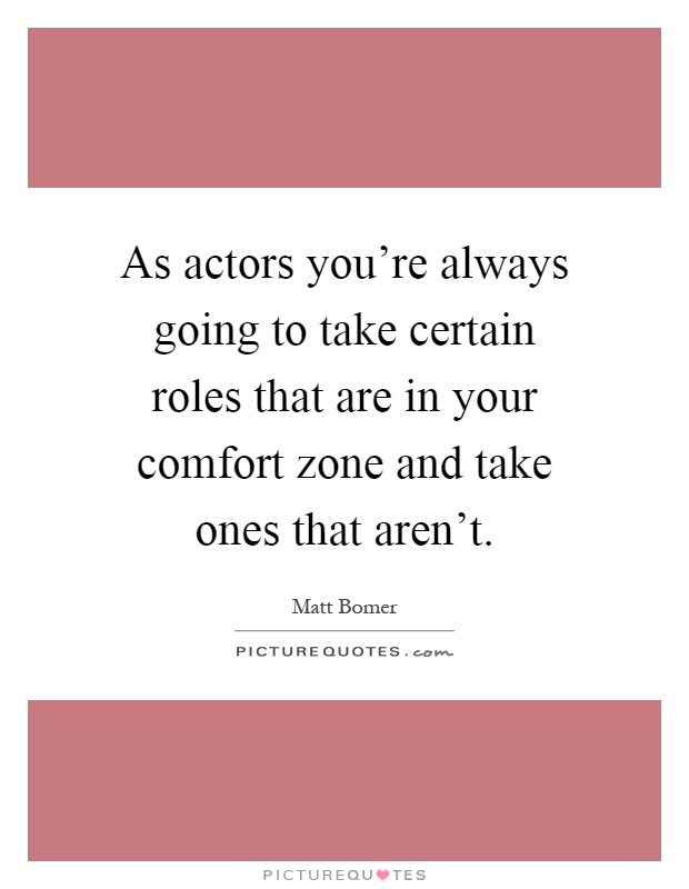As actors you're always going to take certain roles that are in your comfort zone and take ones that aren't Picture Quote #1