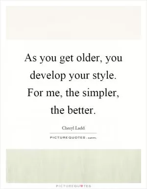 As you get older, you develop your style. For me, the simpler, the better Picture Quote #1