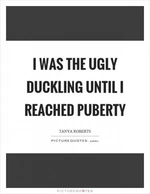 I was the ugly duckling until I reached puberty Picture Quote #1