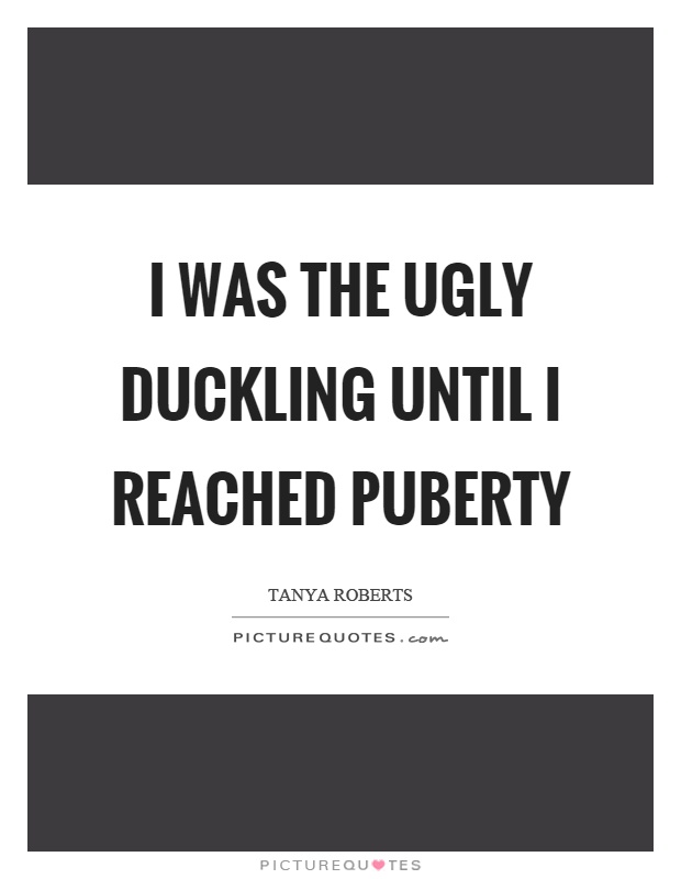 I was the ugly duckling until I reached puberty Picture Quote #1
