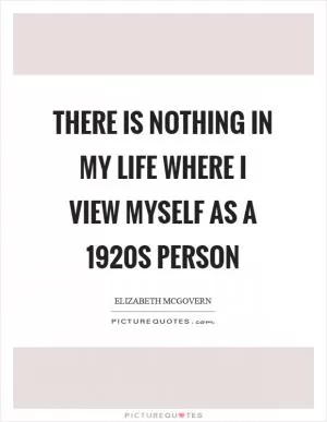 There is nothing in my life where I view myself as a 1920s person Picture Quote #1