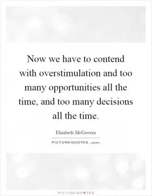 Now we have to contend with overstimulation and too many opportunities all the time, and too many decisions all the time Picture Quote #1