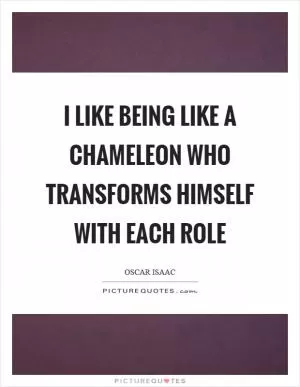 I like being like a chameleon who transforms himself with each role Picture Quote #1