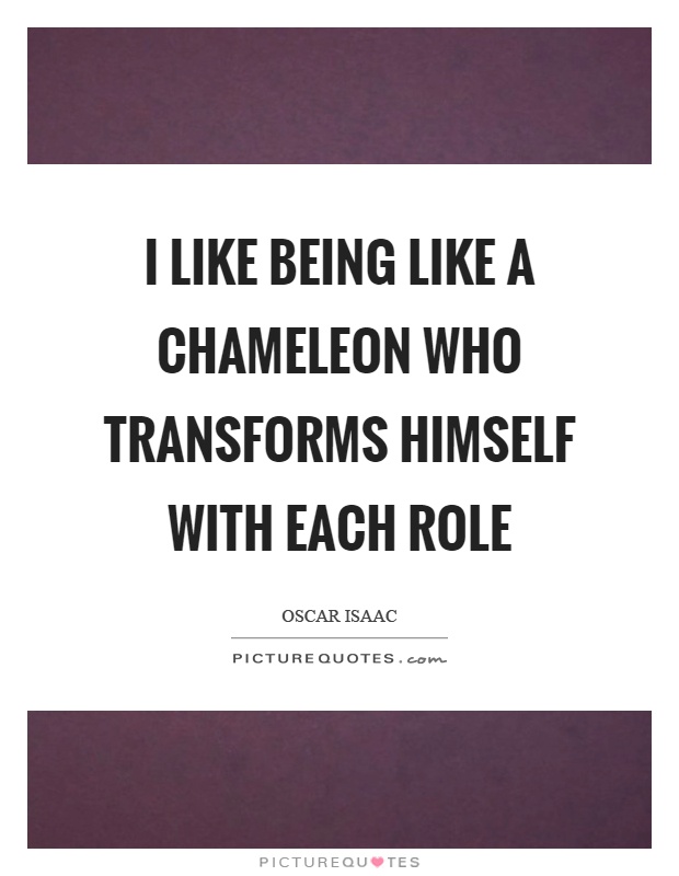 I like being like a chameleon who transforms himself with each role Picture Quote #1