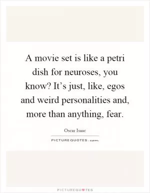 A movie set is like a petri dish for neuroses, you know? It’s just, like, egos and weird personalities and, more than anything, fear Picture Quote #1