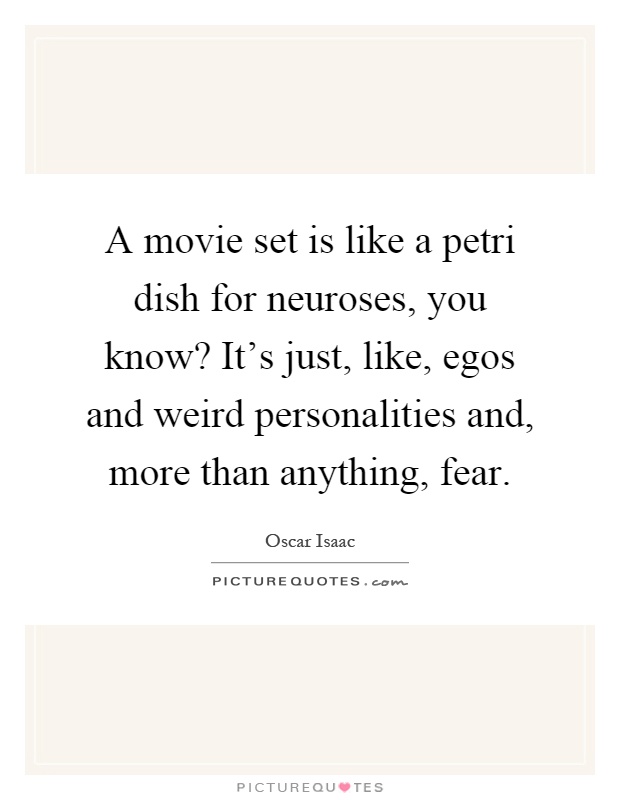 A movie set is like a petri dish for neuroses, you know? It's just, like, egos and weird personalities and, more than anything, fear Picture Quote #1
