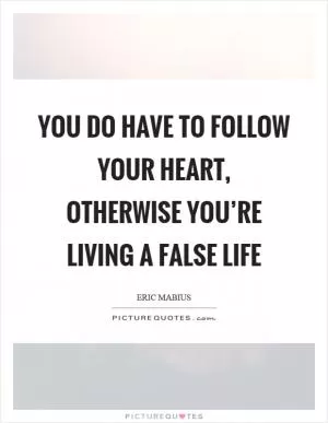 You do have to follow your heart, otherwise you’re living a false life Picture Quote #1